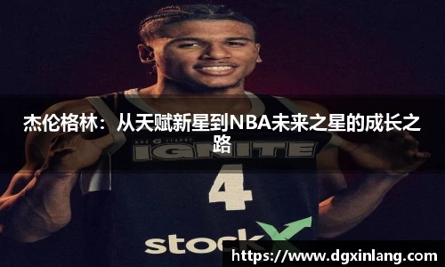 杰伦格林：从天赋新星到NBA未来之星的成长之路