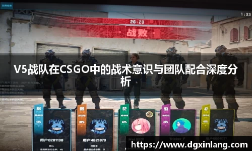 V5战队在CSGO中的战术意识与团队配合深度分析