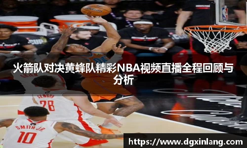火箭队对决黄蜂队精彩NBA视频直播全程回顾与分析
