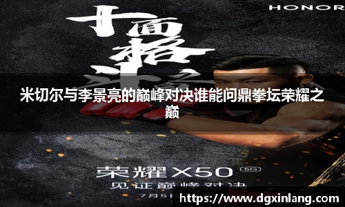 米切尔与李景亮的巅峰对决谁能问鼎拳坛荣耀之巅